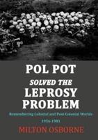 POL POT SOLVED THE LEPROSY PROBLEM: Remembering Colonial and Post-Colonial Worlds 1956-1981