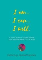 I am... I can... I will: A Young Mother's Journey through Triple Negative Breast Cancer