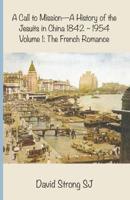 A Call to Mission - A History of the Jesuits in China 1842-1954: Volume 1: The French Romance
