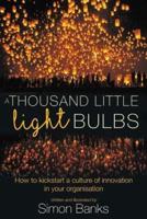 A Thousand Little Lightbulbs: How to kickstart a culture of innovation in your organisation