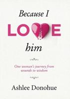 Because I love him: One woman's journey from wounds to wisdom