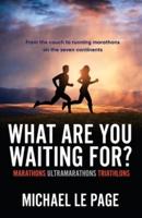 What Are You Waiting For?: Marathons, Ultramarathons, Triathlons