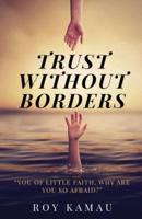 Trust Without Borders: You of Little Faith, Why Are You So Afraid?