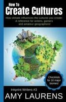 How To Create Cultures: How Climate Influences The Cultures You Create - A Reference For Writers, Gamers And Amateur Geographers!