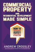 Commercial Property and Residential Development Made Simple: How to supercharge your residential property capital growth and cashflow