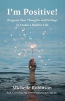 I'm Positive!: Program Your Thoughts and Feelings to Create a Positive Life