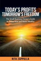 Today's Profits Tomorrow's Freedom: The Small Business Owner's Guide to Thrive Now and Retire Wealthy