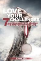 Love Your Challenges: Seven Success habits to  Achieve your life's Mastery