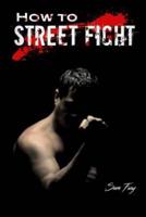 How to Street Fight: Street Fighting Techniques for Learning Self-Defense
