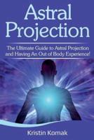 Astral Projection: The ultimate guide to astral projection and having an out of body experience!