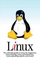 Linux: The ultimate guide to Linux for beginners, Linux hacking, Linux command line, Linux operating system, and more!