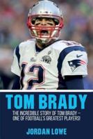 Tom Brady: The Incredible Story of Tom Brady - One of Football's Greatest Players!