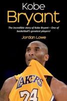 Kobe Bryant: The incredible story of Kobe Bryant - one of basketball's greatest players!