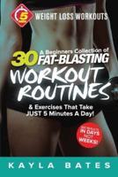 5-Minute Weight Loss Workouts: A Beginners Collection of 30 Workout Routines & Exercises That Take JUST 5 Minutes A Day!