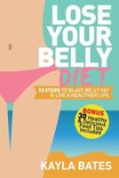 Lose Your Belly Diet: 12 Steps to Blast Belly Fat & Live A Healthier Life! (BONUS: 30 Healthy & Delicious Food Tips Included)