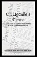 On Uganda's Terms: A Journal by an American Nurse-Midwife Working for Change in Uganda, East Africa During IDI Amin's Regime