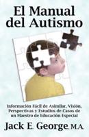 El Manual del Autismo: Informacion Facil de Asimilar, Vision, Perspectivas y Estudios de Casos de Un Maestro de Educacion Especial (the Autis