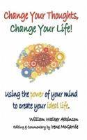 Change Your Thoughts, Change Your Life: Using the Power of Your Mind to Create Your Ideal Life