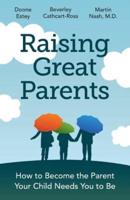 Raising Great Parents: How to Become the Parent Your Child Needs You to Be