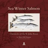 Sea Winter Salmon: Chronicles of the St. John River