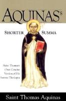 Aquinas's Shorter Summa St. Thomas Aquinass Own Concise Version of His Summa Theologica