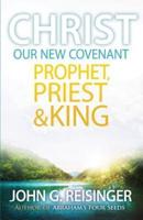 Christ, Our New Covenant Prophet, Priest and King
