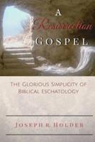 A Resurrection Gospel: The Glorious Simplicity of Biblical Eschatology