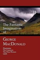 The Fantastic Imagination of George MacDonald, Volume II: Phantastes, the Carasoyn, the Wise Woman, Lilith