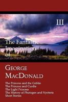 The Fantastic Imagination of George MacDonald, Volume III: The Princess and the Goblin, the Princess and Curdie, the Light Princess, the History of PH