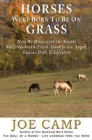 Horses Were Born to be on Grass: How We Discovered the Simple But Undeniable Truth About Grass, Sugar, Equine Diet, & Lifestyle