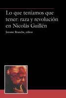 Lo Que Teníamos Que Tener: Raza Y Revolución En Nicolás Guillén