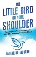 The Little Bird On Your Shoulder: Tapping into your intuition to get the answers you need fast