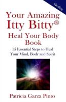 Your Amazing Itty BittyTM Heal Your Body Book:: 15 Simple Steps to Healing Your Body Mind and Spirit