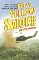 Pop a Yellow Smoke and Other Memories!: From a Combat Veteran Marine Vietnam, 1969-1970