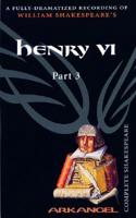 The Complete Arkangel Shakespeare: Henry VI Part 3