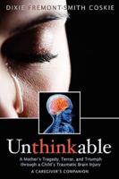 Unthinkable: A Mother's Tragedy, Terror and Triumph Through A Child's Traumatic Brain Injury