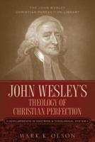 John Wesley's Theology of Christian Perfection: Developments in Doctrine & Theological System