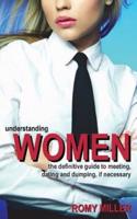 Understanding Women: The Definitive Guide to Meeting, Dating and Dumping, If Necessary