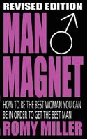 Man Magnet: How to Be the Best Woman You Can Be in Order to Get the Best Man