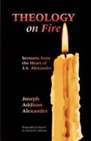Theology on Fire: Volume One: Sermons from the Heart of J.A. Alexander