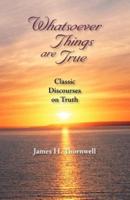 Whatsoever Things Are True: Classic Discourses on Truth