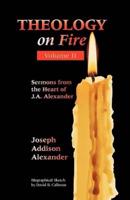 THEOLOGY ON FIRE: Volume Two: More Sermons from the Heart of J.A. Alexander