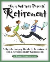 This Is Not Your Parents' Retirement : A Revolutionary Guide to Investment for a Revolutionary Generation