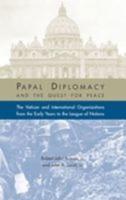 Papal Diplomacy and the Quest for Peace. The Vatican and International Organization from the Early Years to the League of Nations
