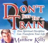 Don&#39;t Just Try... Train!: How Spiritual Discipline Can Transform Your Life