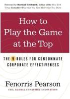 How to Play the Game at the Top : The 9 Rules for Consummate Corporate Effectiveness