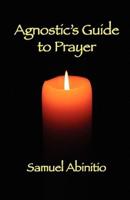 The Agnostic's Guide to Prayer