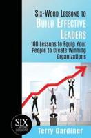 Six-Word Lessons to Build Effective Leaders: 100 Lessons to Equip Your People to Create Winning Organizations