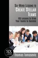 Six-Word Lessons to Create Stellar Teams: 100 Lessons to Drive Your Teams to Success