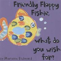 Friendly Floppy Fishie, What Do You Wish For?